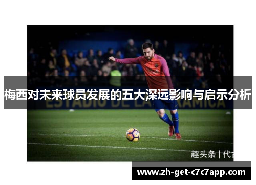 梅西对未来球员发展的五大深远影响与启示分析